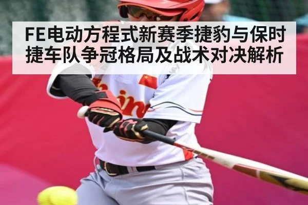 FE电动方程式新赛季捷豹与保时捷车队争冠格局及战术对决解析（kaiyun）