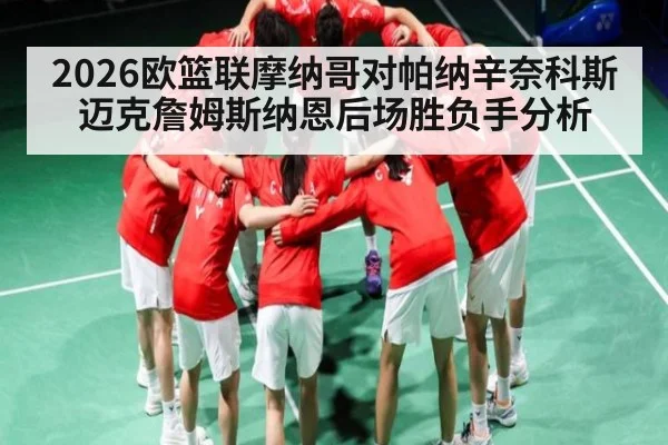 2026欧篮联摩纳哥对帕纳辛奈科斯迈克詹姆斯纳恩后场胜负手分析
